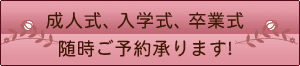 成人式、入学式、卒業式 随時ご予約承ります!